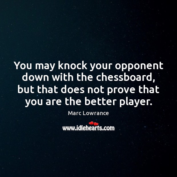 You may knock your opponent down with the chessboard, but that does Marc Lowrance Picture Quote