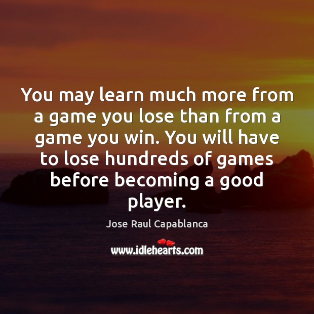 You may learn much more from a game you lose than from Jose Raul Capablanca Picture Quote