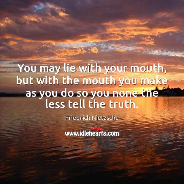 You may lie with your mouth, but with the mouth you make Image