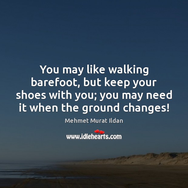 You may like walking barefoot, but keep your shoes with you; you Mehmet Murat Ildan Picture Quote