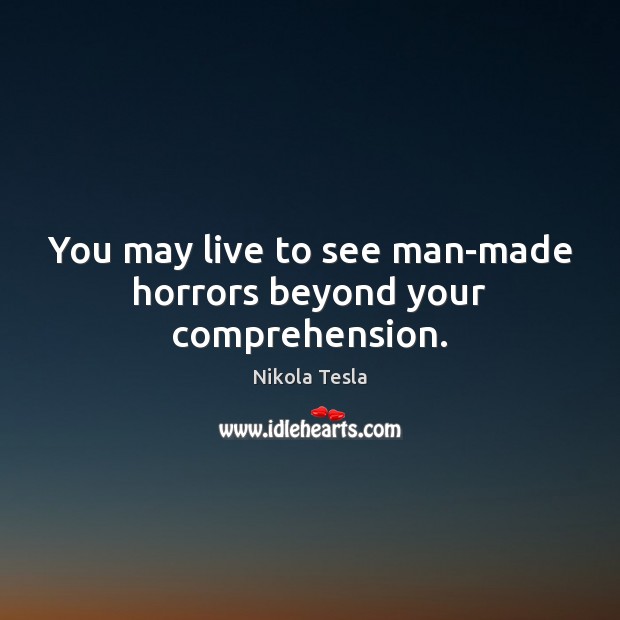 You may live to see man-made horrors beyond your comprehension. Nikola Tesla Picture Quote