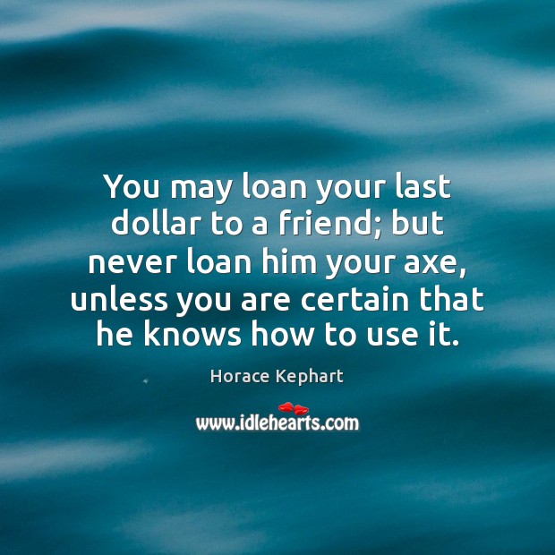 You may loan your last dollar to a friend; but never loan Horace Kephart Picture Quote