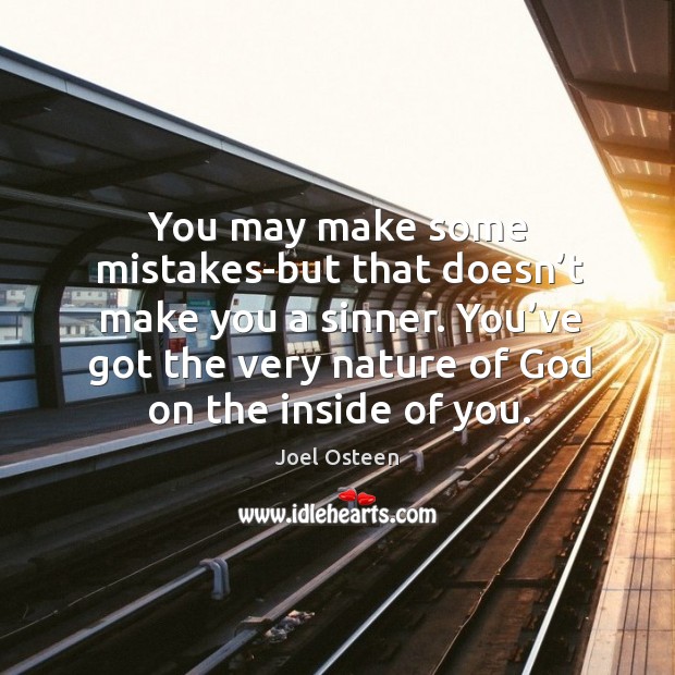 You may make some mistakes-but that doesn’t make you a sinner. You’ve got the very nature of God on the inside of you. Joel Osteen Picture Quote