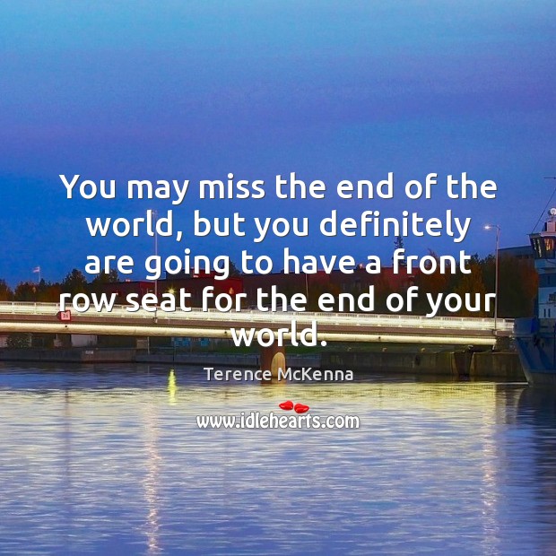 You may miss the end of the world, but you definitely are Terence McKenna Picture Quote