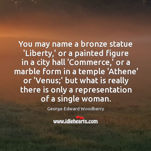 You may name a bronze statue ‘Liberty,’ or a painted figure George Edward Woodberry Picture Quote