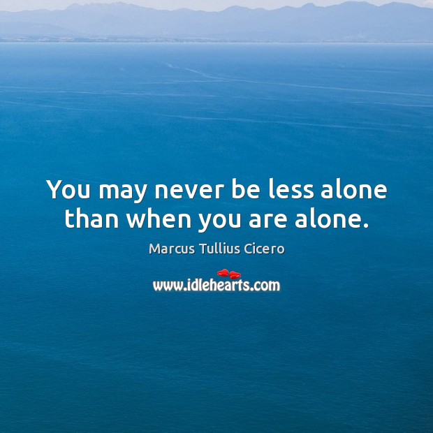 You may never be less alone than when you are alone. Image