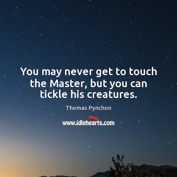 You may never get to touch the Master, but you can tickle his creatures. Image