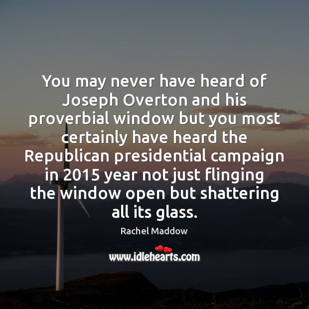 You may never have heard of Joseph Overton and his proverbial window Rachel Maddow Picture Quote