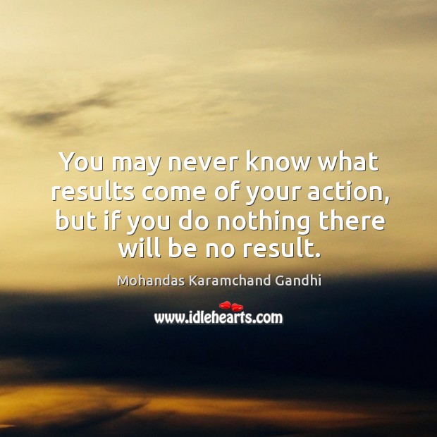 You may never know what results come of your action, but if you do nothing there will be no result. Image