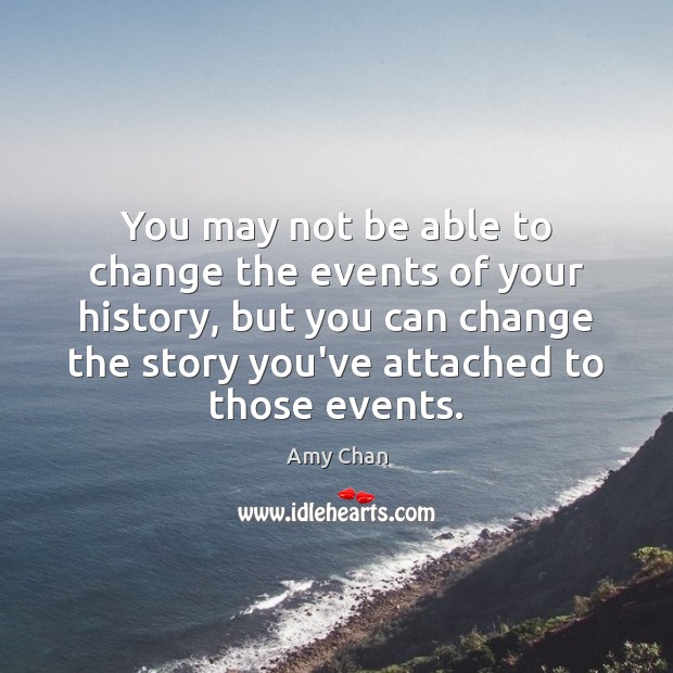 You may not be able to change the events of your history, Amy Chan Picture Quote