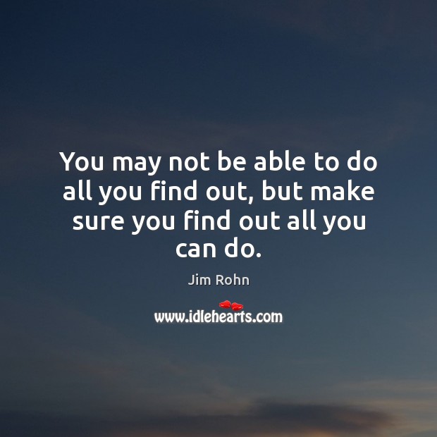 You may not be able to do all you find out, but make sure you find out all you can do. Jim Rohn Picture Quote