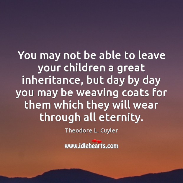 You may not be able to leave your children a great inheritance, Theodore L. Cuyler Picture Quote