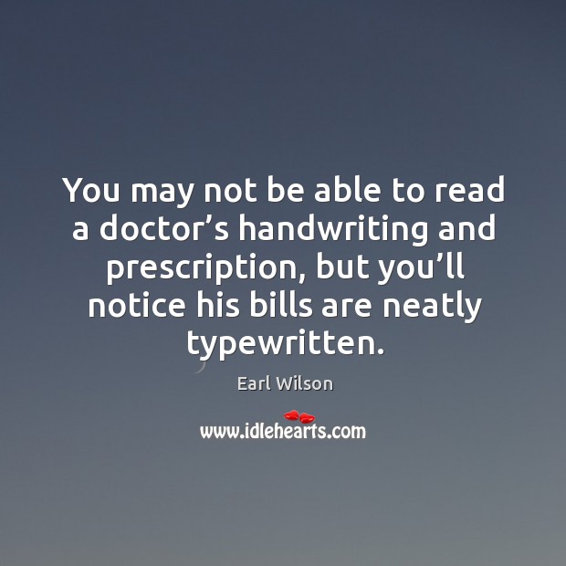 You may not be able to read a doctor’s handwriting and prescription, but you’ll Earl Wilson Picture Quote
