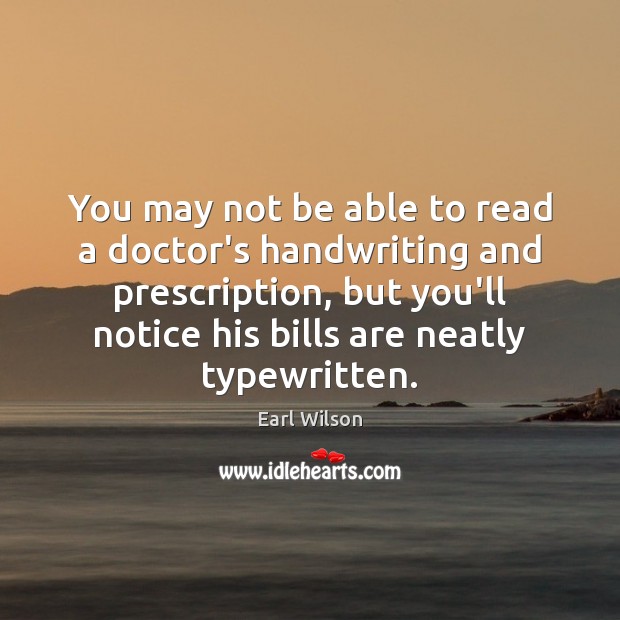 You may not be able to read a doctor’s handwriting and prescription, Earl Wilson Picture Quote