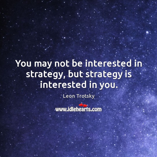 You may not be interested in strategy, but strategy is interested in you. Leon Trotsky Picture Quote