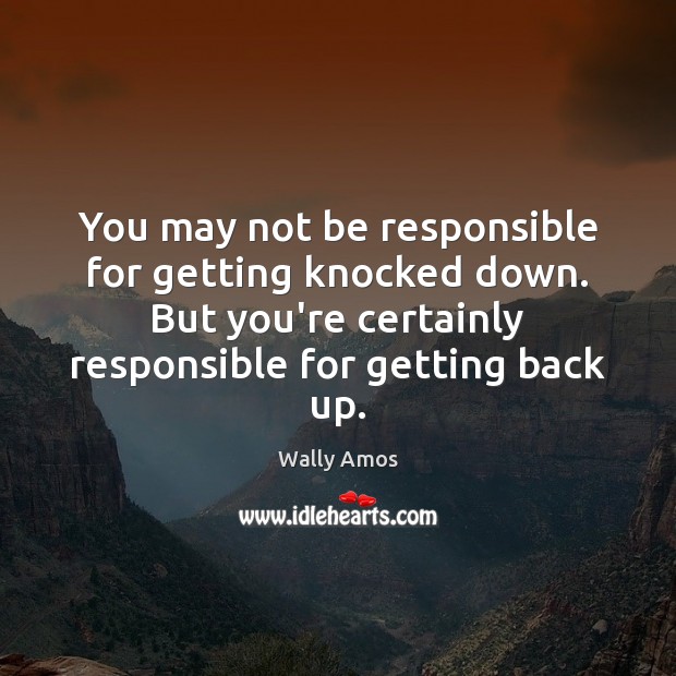 You may not be responsible for getting knocked down. But you’re certainly Wally Amos Picture Quote