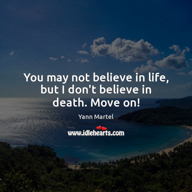 You may not believe in life, but I don’t believe in death. Move on! Yann Martel Picture Quote