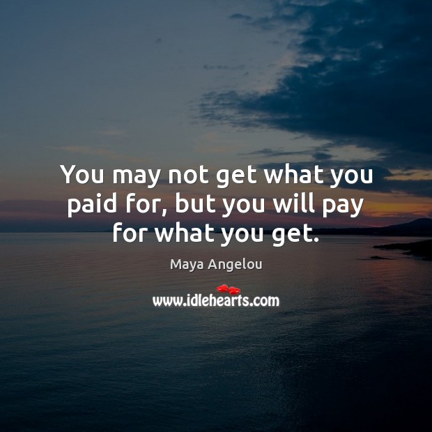 You may not get what you paid for, but you will pay for what you get. Image