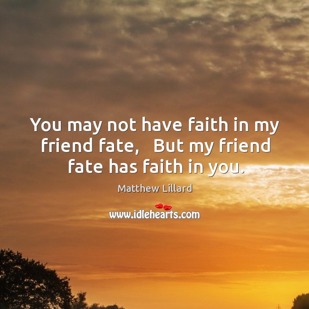 You may not have faith in my friend fate,   But my friend fate has faith in you. Image
