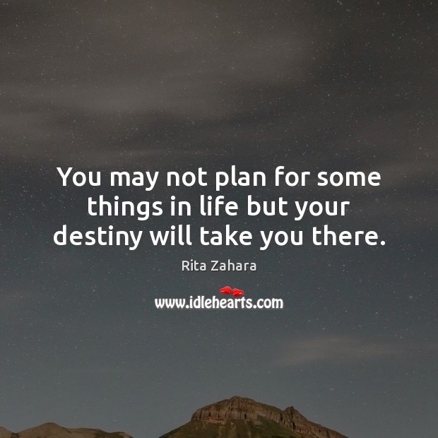 You may not plan for some things in life but your destiny will take you there. Rita Zahara Picture Quote