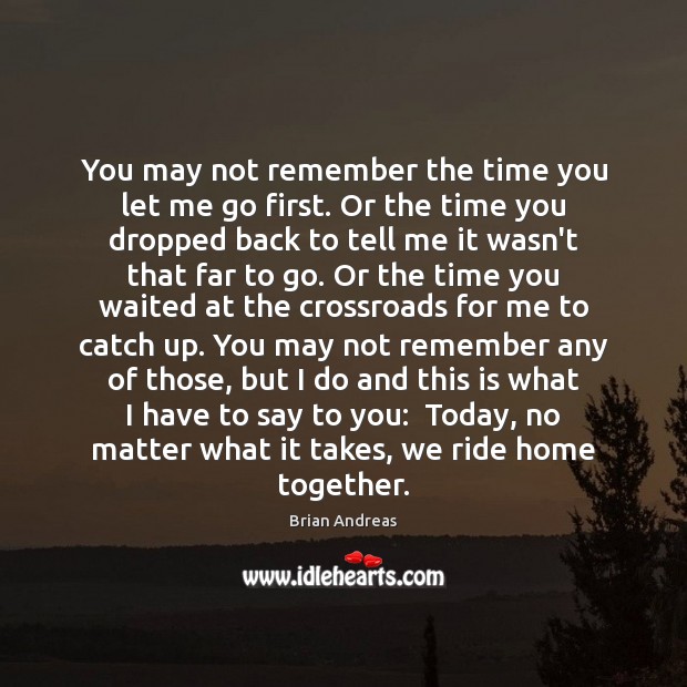 You may not remember the time you let me go first. Or Brian Andreas Picture Quote