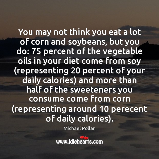 You may not think you eat a lot of corn and soybeans, Michael Pollan Picture Quote