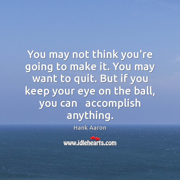 You may not think you’re going to make it. You may want Hank Aaron Picture Quote