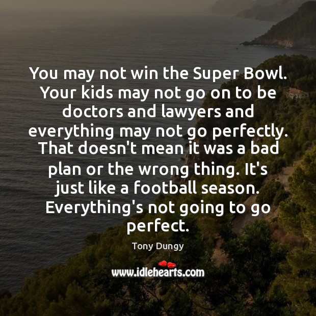 You may not win the Super Bowl. Your kids may not go Tony Dungy Picture Quote