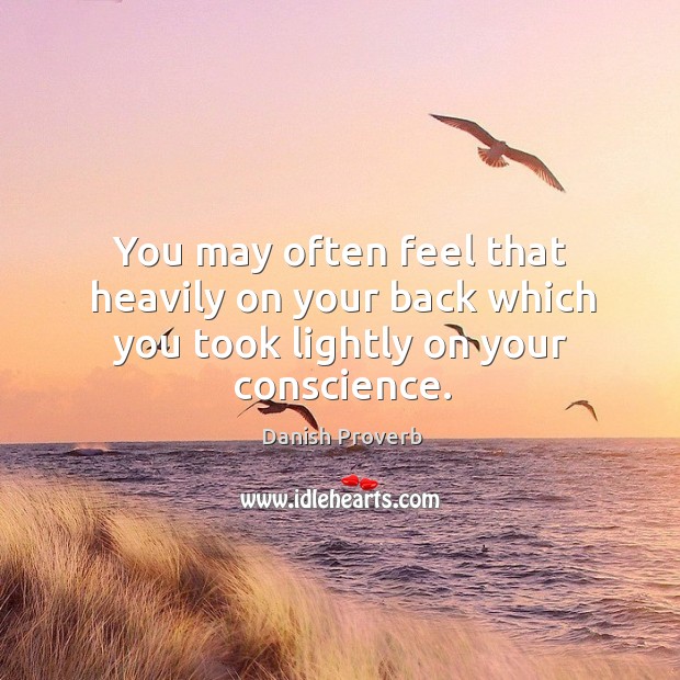 You may often feel that heavily on your back which you took lightly on your conscience. Danish Proverbs Image