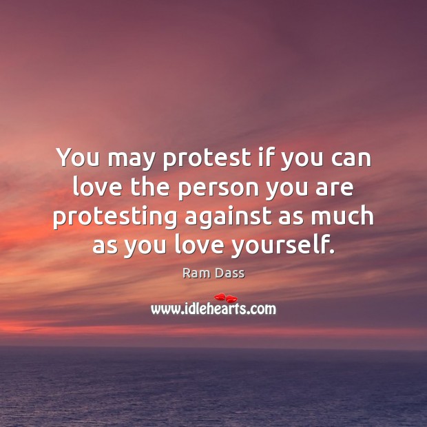 You may protest if you can love the person you are protesting Ram Dass Picture Quote
