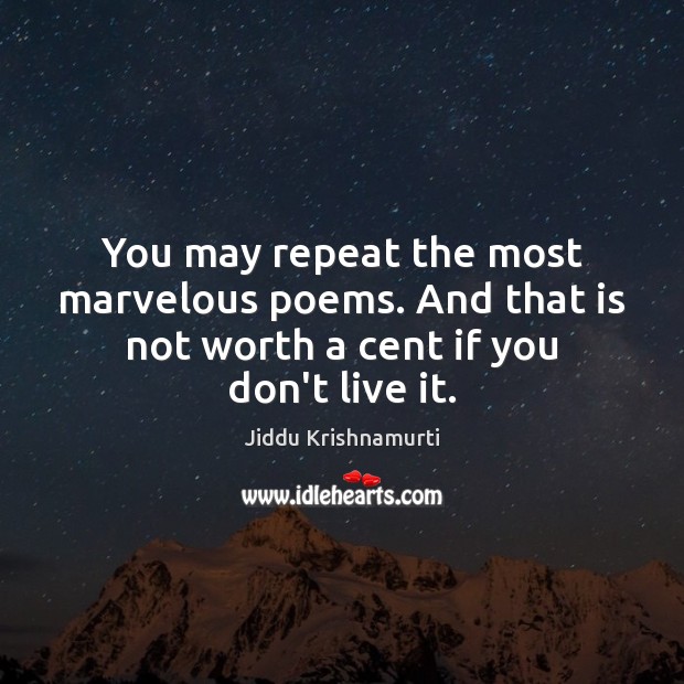 You may repeat the most marvelous poems. And that is not worth Worth Quotes Image