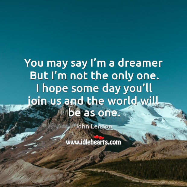 You may say I’m a dreamer but I’m not the only one. I hope some day you’ll join John Lennon Picture Quote