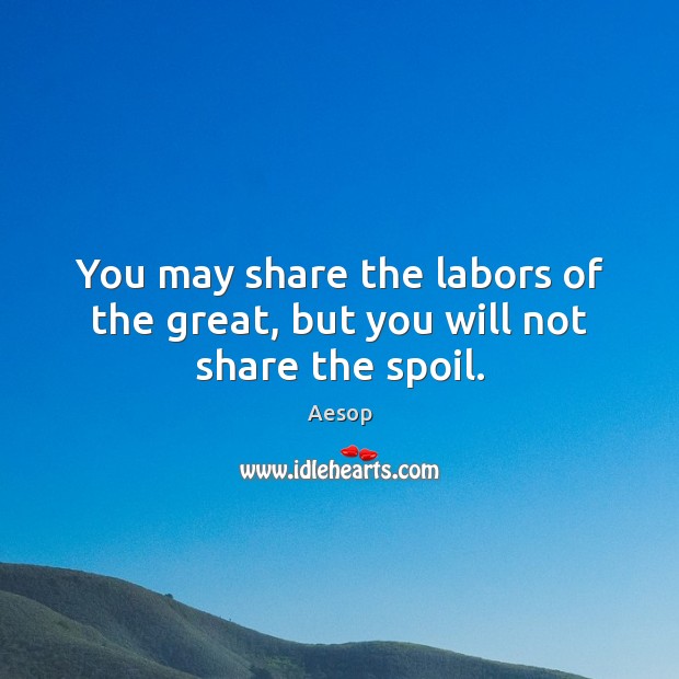 You may share the labors of the great, but you will not share the spoil. Aesop Picture Quote