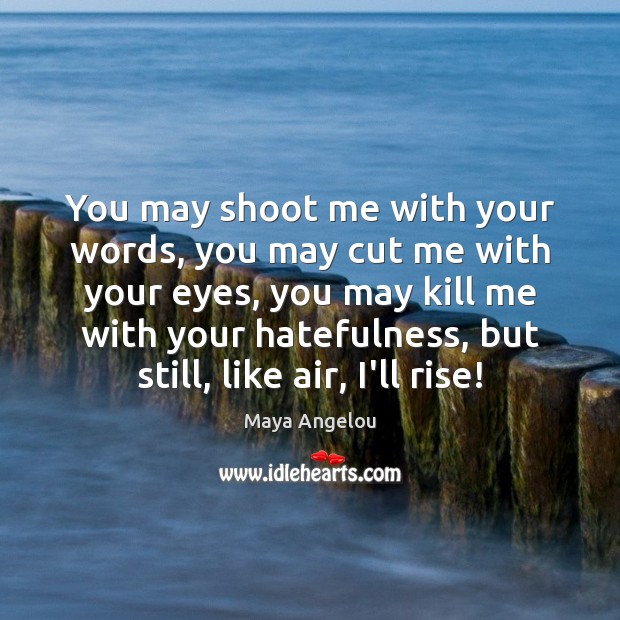 You may shoot me with your words, you may cut me with Maya Angelou Picture Quote