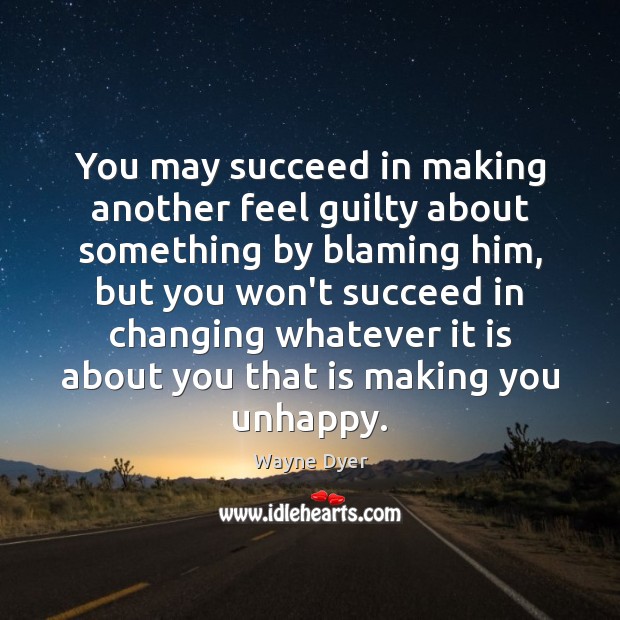 You may succeed in making another feel guilty about something by blaming Wayne Dyer Picture Quote