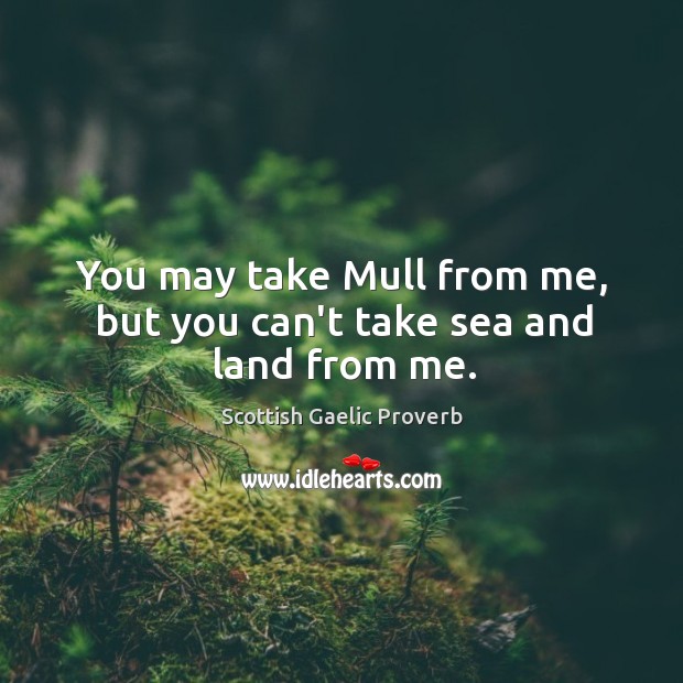 You may take mull from me, but you can’t take sea and land from me. Image