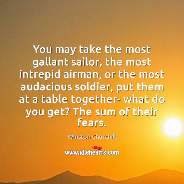 You may take the most gallant sailor, the most intrepid airman, or Winston Churchill Picture Quote