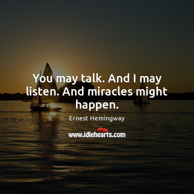You may talk. And I may listen. And miracles might happen. Image