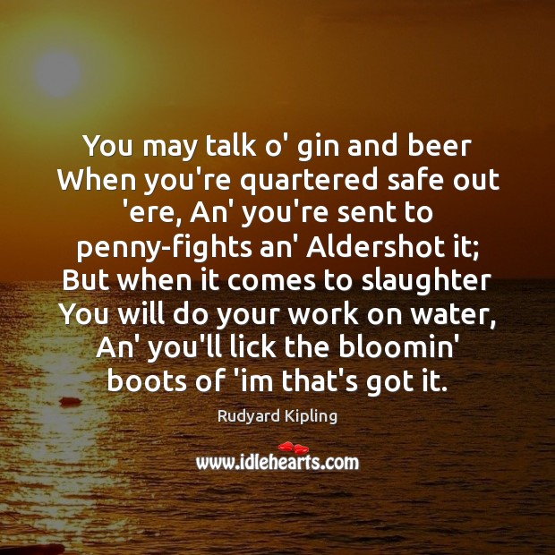 You may talk o’ gin and beer When you’re quartered safe out Rudyard Kipling Picture Quote