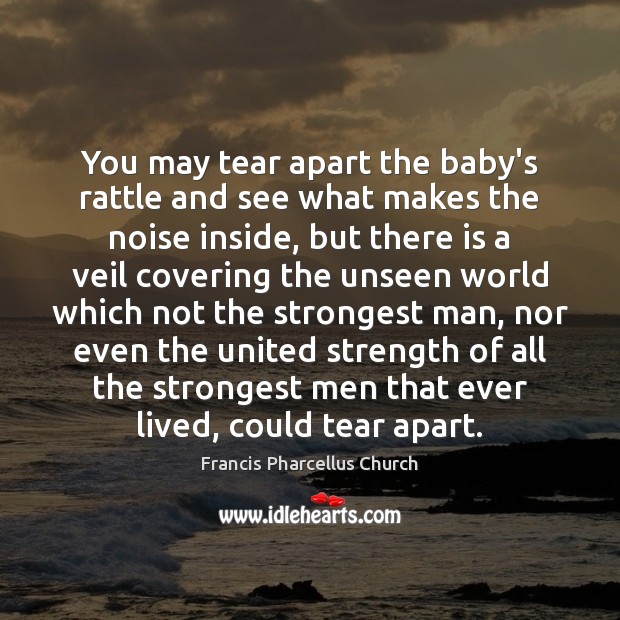 You may tear apart the baby’s rattle and see what makes the Francis Pharcellus Church Picture Quote