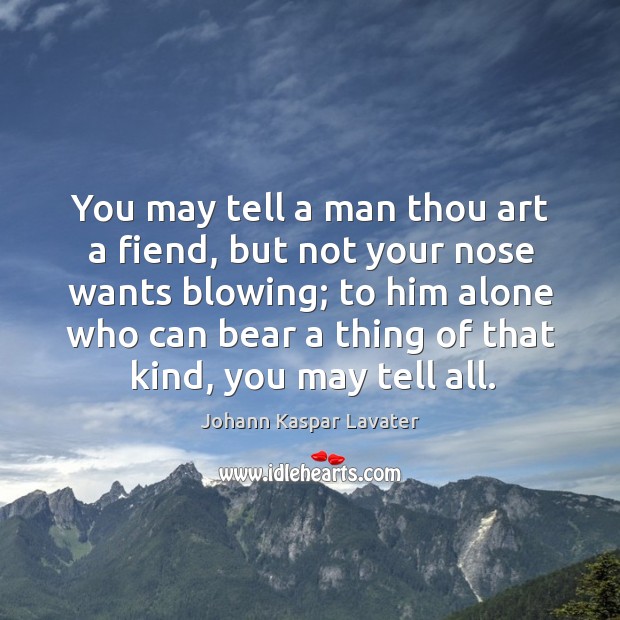 You may tell a man thou art a fiend, but not your nose wants blowing; Johann Kaspar Lavater Picture Quote