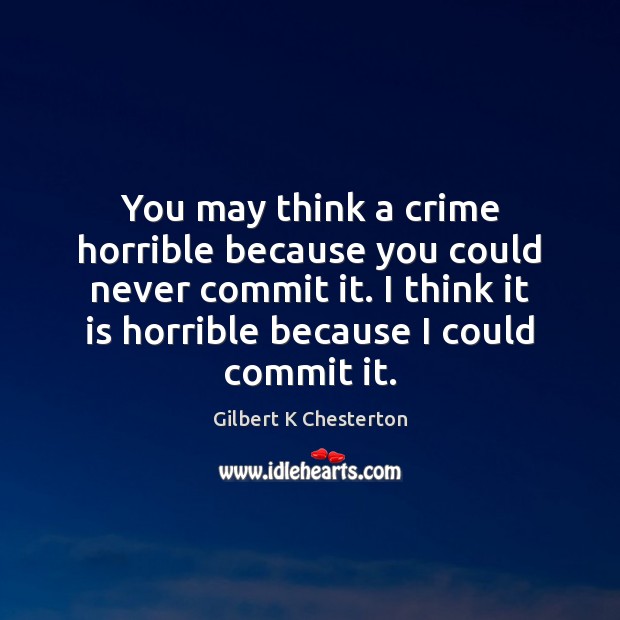 You may think a crime horrible because you could never commit it. Gilbert K Chesterton Picture Quote