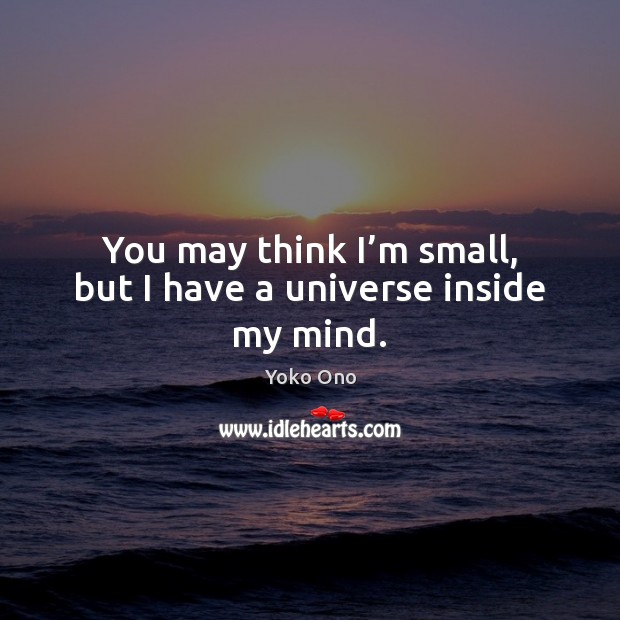 You may think I’m small, but I have a universe inside my mind. Yoko Ono Picture Quote