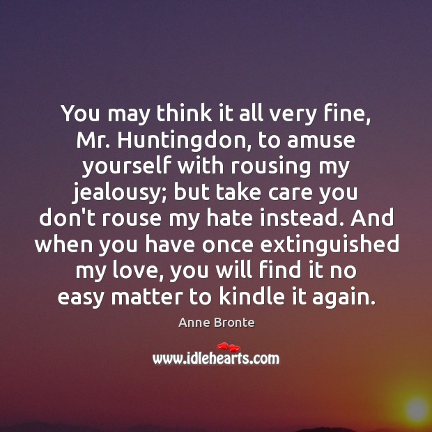You may think it all very fine, Mr. Huntingdon, to amuse yourself Anne Bronte Picture Quote