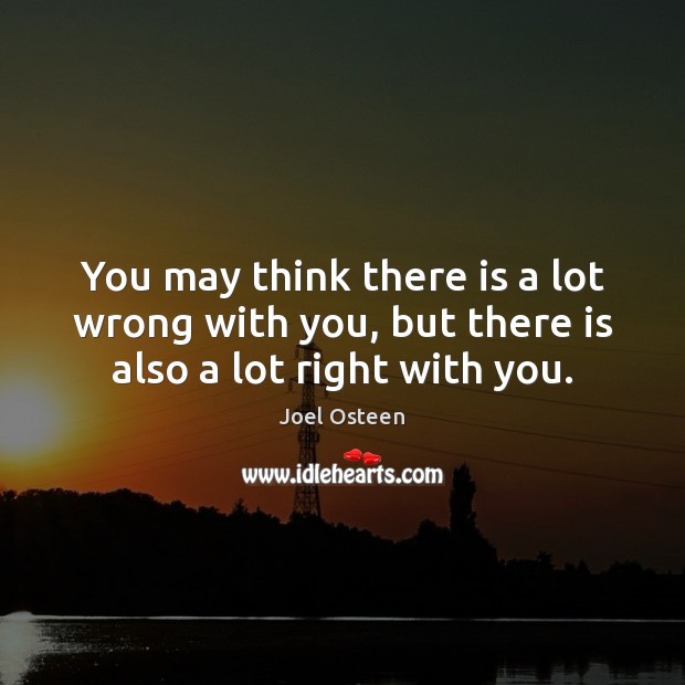 You may think there is a lot wrong with you, but there is also a lot right with you. Joel Osteen Picture Quote