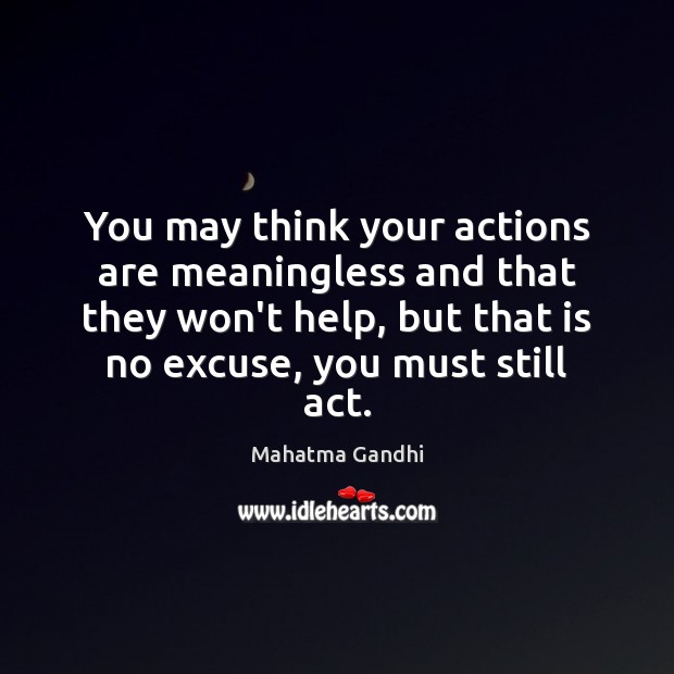 You may think your actions are meaningless and that they won’t help, Mahatma Gandhi Picture Quote