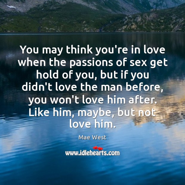 You may think you’re in love when the passions of sex get Mae West Picture Quote