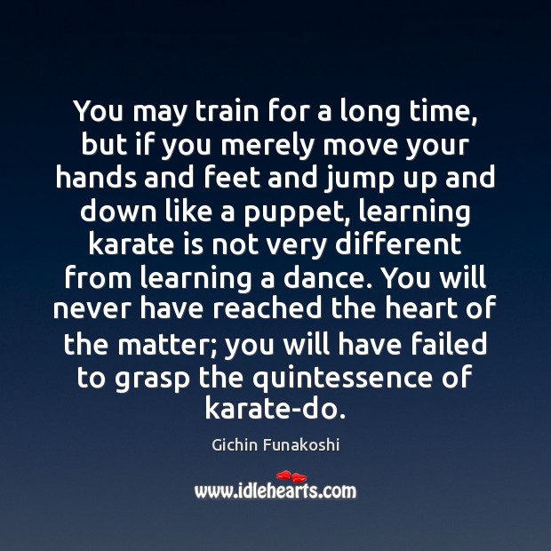 You may train for a long time, but if you merely move Gichin Funakoshi Picture Quote