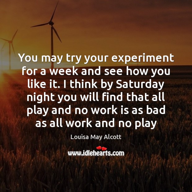 You may try your experiment for a week and see how you Louisa May Alcott Picture Quote