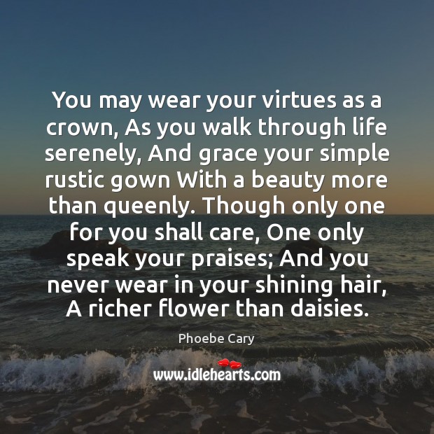 You may wear your virtues as a crown, As you walk through Phoebe Cary Picture Quote